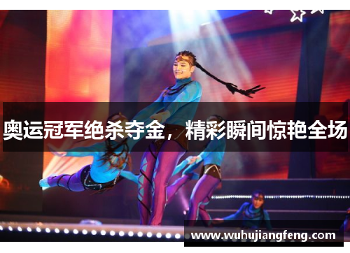 奥运冠军绝杀夺金，精彩瞬间惊艳全场