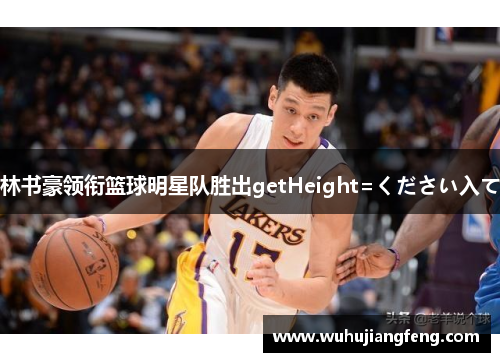 林书豪领衔篮球明星队胜出getHeight=ください入て