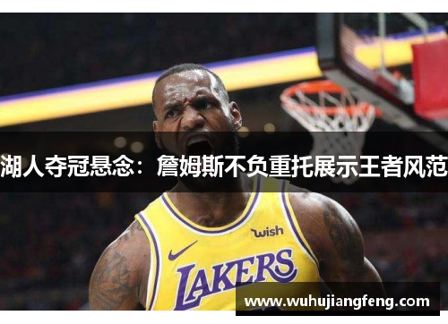 湖人夺冠悬念：詹姆斯不负重托展示王者风范